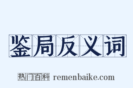 鉴局反义词是什么意思的图片